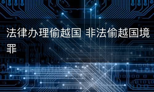 法律办理偷越国 非法偷越国境罪
