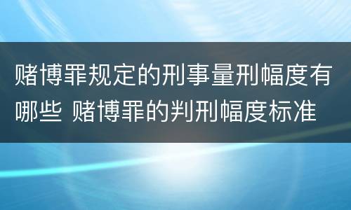 赌博罪规定的刑事量刑幅度有哪些 赌博罪的判刑幅度标准