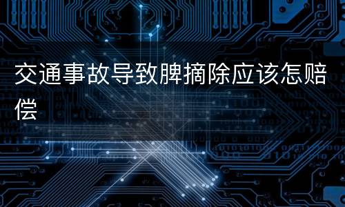 交通事故导致脾摘除应该怎赔偿