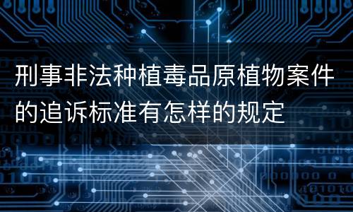 刑事非法种植毒品原植物案件的追诉标准有怎样的规定