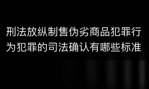 刑法放纵制售伪劣商品犯罪行为犯罪的司法确认有哪些标准