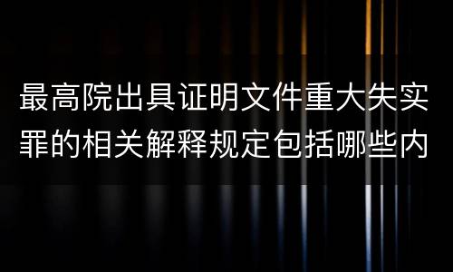 最高院出具证明文件重大失实罪的相关解释规定包括哪些内容