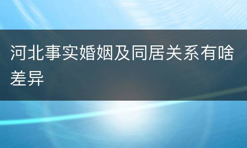 河北事实婚姻及同居关系有啥差异