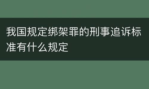 我国规定绑架罪的刑事追诉标准有什么规定