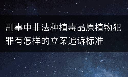 刑事中非法种植毒品原植物犯罪有怎样的立案追诉标准