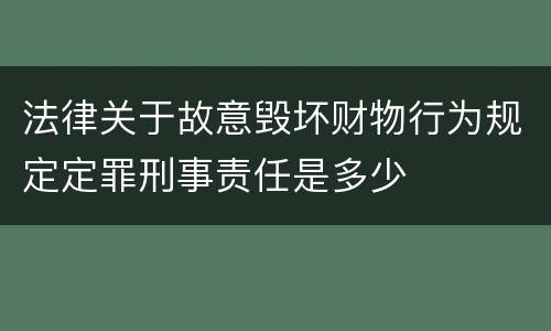 法律关于故意毁坏财物行为规定定罪刑事责任是多少