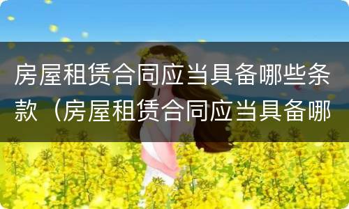 房屋租赁合同应当具备哪些条款（房屋租赁合同应当具备哪些条款和条款）