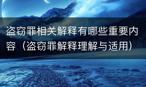 盗窃罪相关解释有哪些重要内容（盗窃罪解释理解与适用）