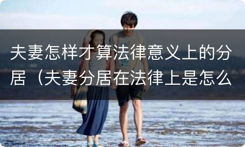 夫妻怎样才算法律意义上的分居（夫妻分居在法律上是怎么定义的?）