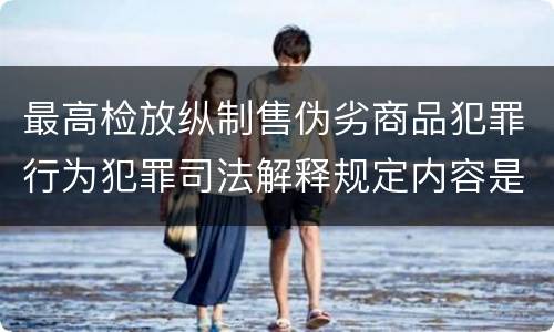 最高检放纵制售伪劣商品犯罪行为犯罪司法解释规定内容是什么