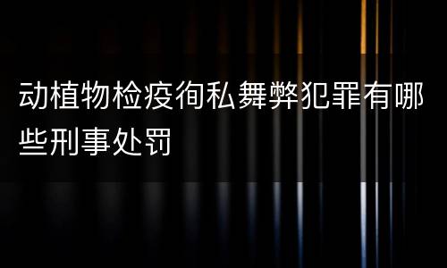 动植物检疫徇私舞弊犯罪有哪些刑事处罚