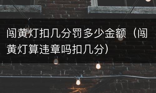 闯黄灯扣几分罚多少金额（闯黄灯算违章吗扣几分）