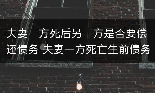 夫妻一方死后另一方是否要偿还债务 夫妻一方死亡生前债务由谁偿还