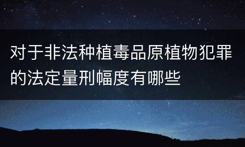 对于非法种植毒品原植物犯罪的法定量刑幅度有哪些