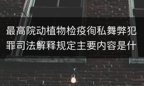 最高院动植物检疫徇私舞弊犯罪司法解释规定主要内容是什么