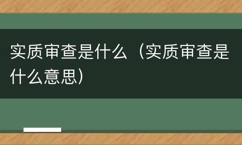 实质审查是什么(实质审查是什么意思)