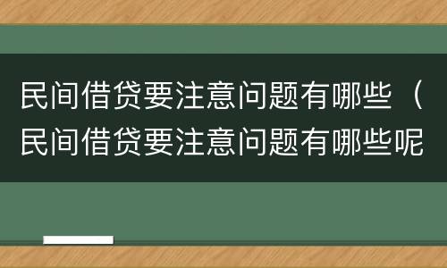 民间借贷要注意问题有哪些（民间借贷要注意问题有哪些呢）