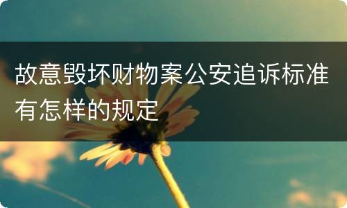 故意毁坏财物案公安追诉标准有怎样的规定