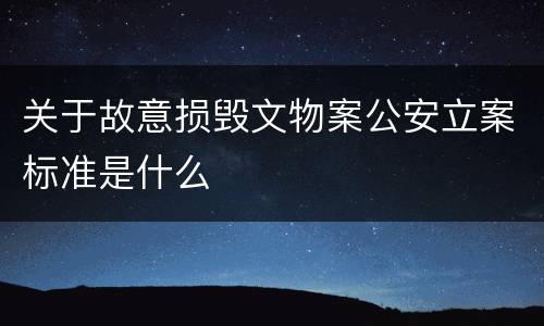 关于故意损毁文物案公安立案标准是什么