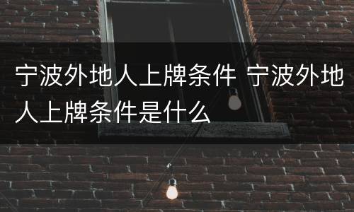 宁波外地人上牌条件 宁波外地人上牌条件是什么