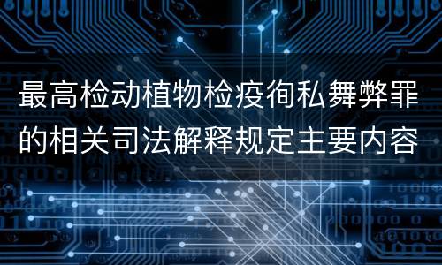 最高检动植物检疫徇私舞弊罪的相关司法解释规定主要内容包括什么