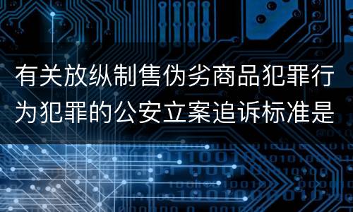 有关放纵制售伪劣商品犯罪行为犯罪的公安立案追诉标准是如何规定
