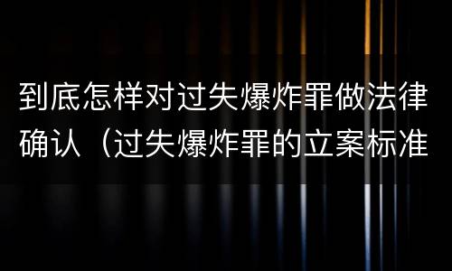 到底怎样对过失爆炸罪做法律确认（过失爆炸罪的立案标准）