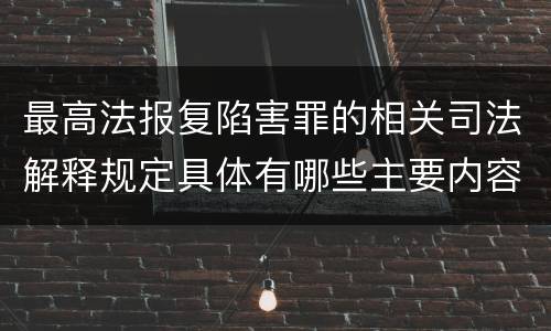 最高法报复陷害罪的相关司法解释规定具体有哪些主要内容