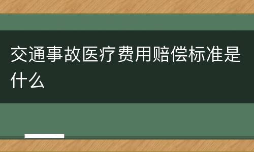交通事故医疗费用赔偿标准是什么