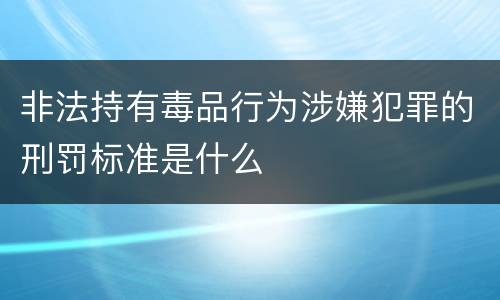 非法持有毒品行为涉嫌犯罪的刑罚标准是什么