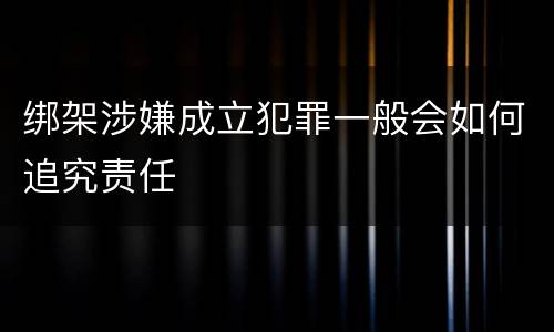 绑架涉嫌成立犯罪一般会如何追究责任