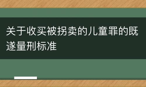 关于收买被拐卖的儿童罪的既遂量刑标准