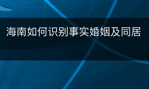 海南如何识别事实婚姻及同居