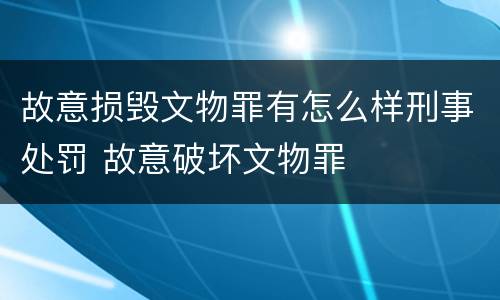 故意损毁文物罪有怎么样刑事处罚 故意破坏文物罪