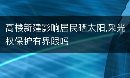 高楼新建影响居民晒太阳,采光权保护有界限吗
