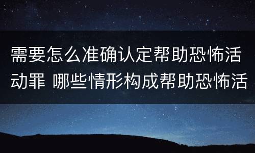 需要怎么准确认定帮助恐怖活动罪 哪些情形构成帮助恐怖活动罪