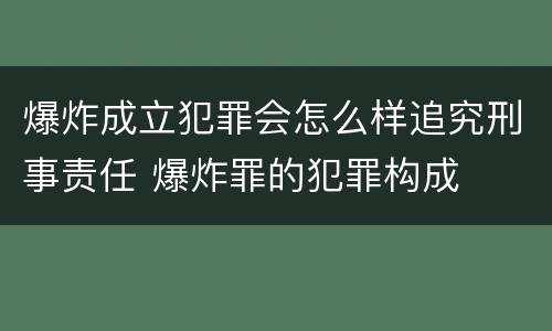爆炸成立犯罪会怎么样追究刑事责任 爆炸罪的犯罪构成