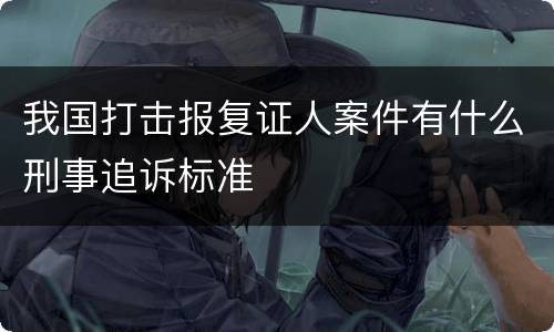 我国打击报复证人案件有什么刑事追诉标准