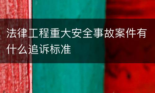 法律工程重大安全事故案件有什么追诉标准