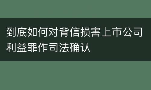 到底如何对背信损害上市公司利益罪作司法确认
