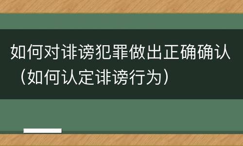 如何对诽谤犯罪做出正确确认（如何认定诽谤行为）