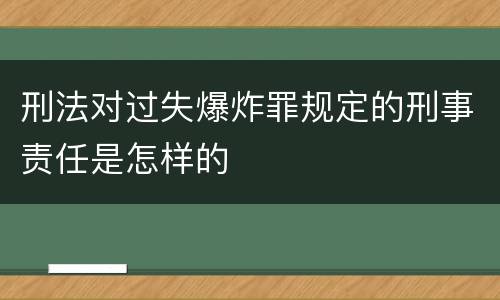 刑法对过失爆炸罪规定的刑事责任是怎样的