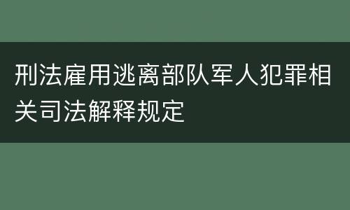 刑法雇用逃离部队军人犯罪相关司法解释规定