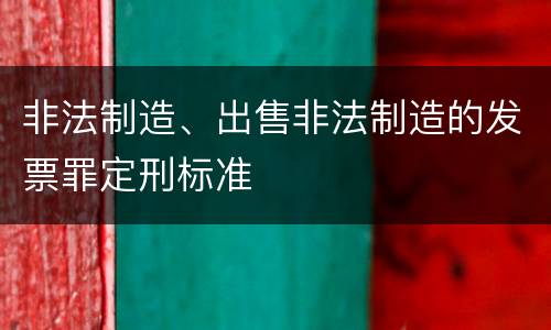 非法制造、出售非法制造的发票罪定刑标准