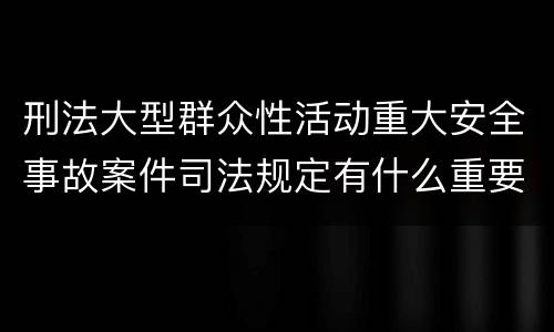 刑法大型群众性活动重大安全事故案件司法规定有什么重要内容