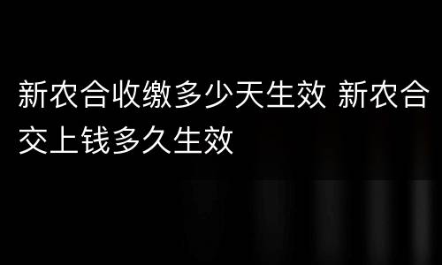 新农合收缴多少天生效 新农合交上钱多久生效