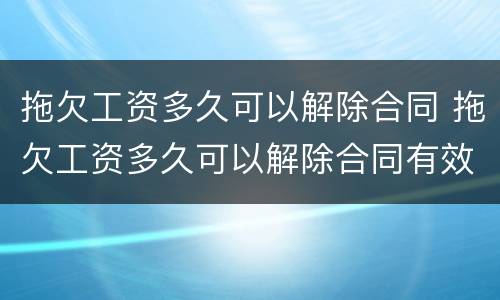 拖欠工资多久可以解除合同 拖欠工资多久可以解除合同有效