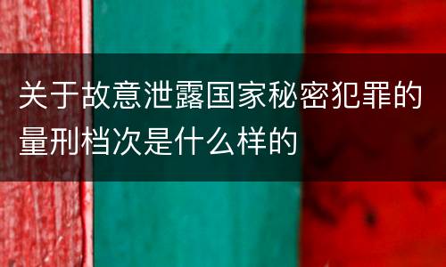 关于故意泄露国家秘密犯罪的量刑档次是什么样的
