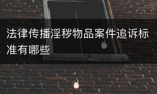 法律传播淫秽物品案件追诉标准有哪些