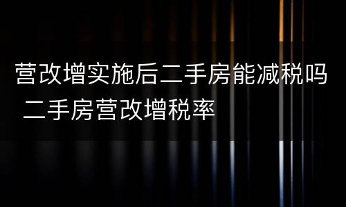 营改增实施后二手房能减税吗 二手房营改增税率